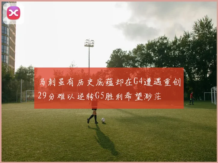 马刺虽有历史底蕴却在G4遭遇重创29分难以逆转G5胜利希望渺茫