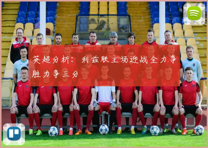 英超分析：利兹联主场迎战全力争胜力争三分