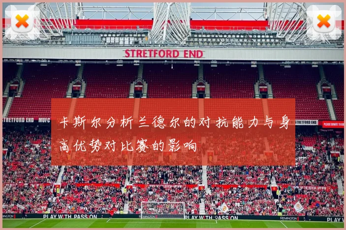 卡斯尔分析兰德尔的对抗能力与身高优势对比赛的影响