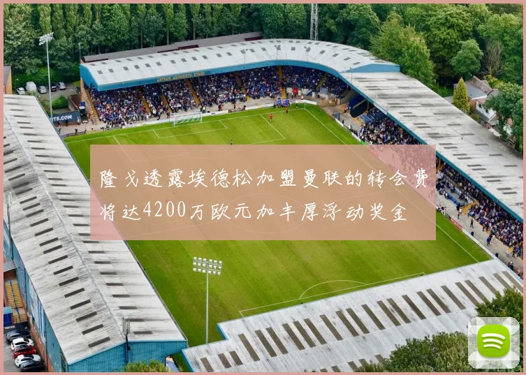 隆戈透露埃德松加盟曼联的转会费将达4200万欧元加丰厚浮动奖金