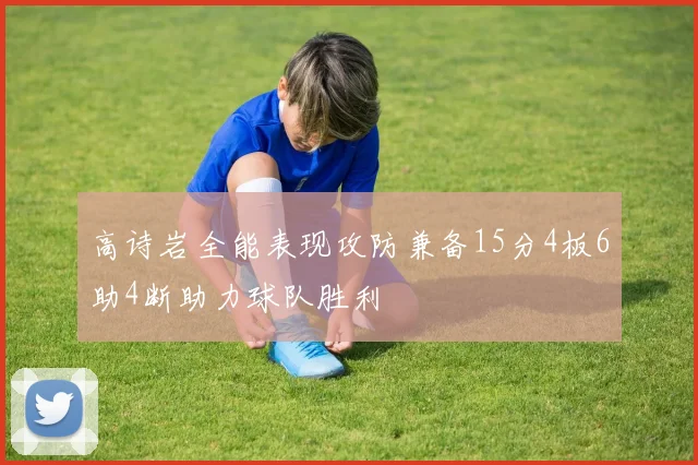 高诗岩全能表现攻防兼备15分4板6助4断助力球队胜利