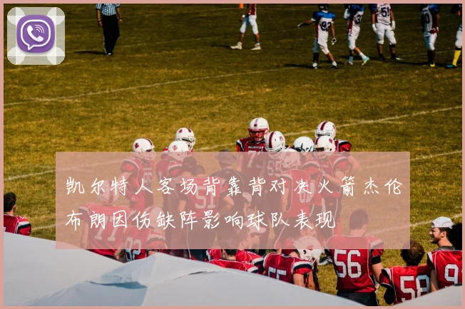 凯尔特人客场背靠背对决火箭杰伦布朗因伤缺阵影响球队表现