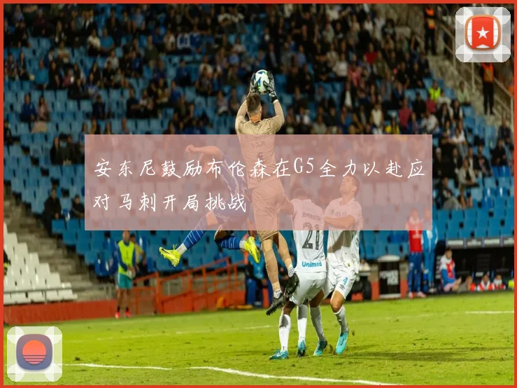 安东尼鼓励布伦森在G5全力以赴应对马刺开局挑战