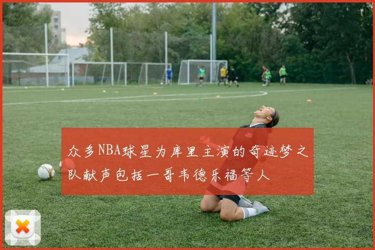 众多NBA球星为库里主演的奇迹梦之队献声包括一哥韦德乐福等人