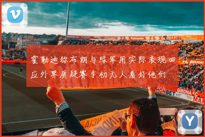 霍勒迪称布朗与绿军用实际表现回应外界质疑赛季初无人看好他们