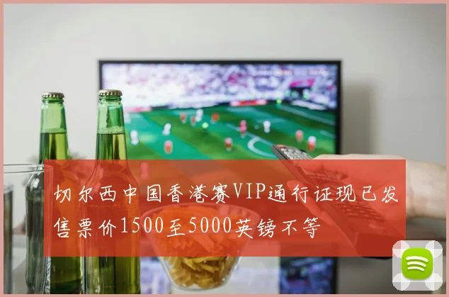 切尔西中国香港赛VIP通行证现已发售票价1500至5000英镑不等