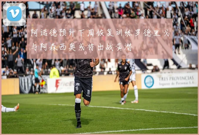 阿诺德预计下周恢复训练罗德里戈与阿森西奥或将出战黄潜
