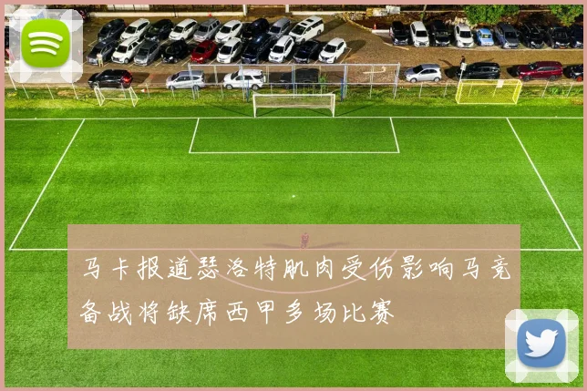 马卡报道瑟洛特肌肉受伤影响马竞备战将缺席西甲多场比赛